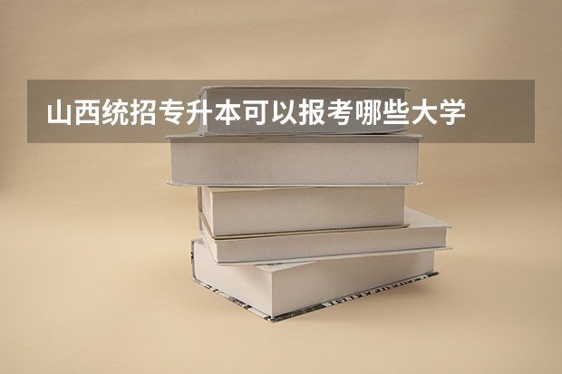 山西统招专升本可以报考哪些大学