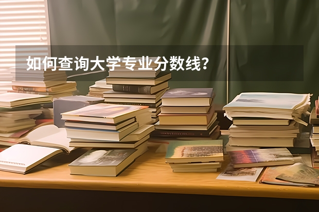 如何查询大学专业分数线？