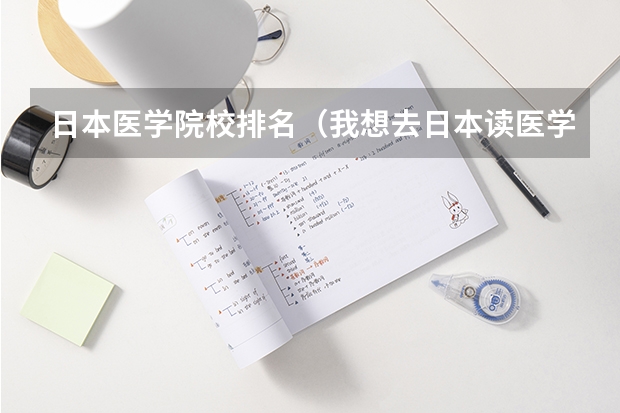 日本医学院校排名（我想去日本读医学研究生，求教日本医科大学排名）