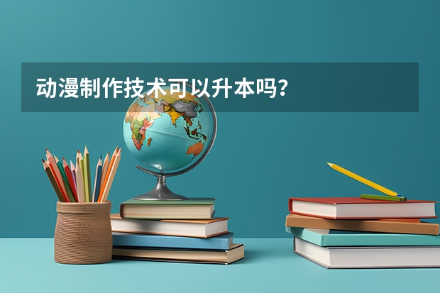 动漫制作技术可以升本吗？