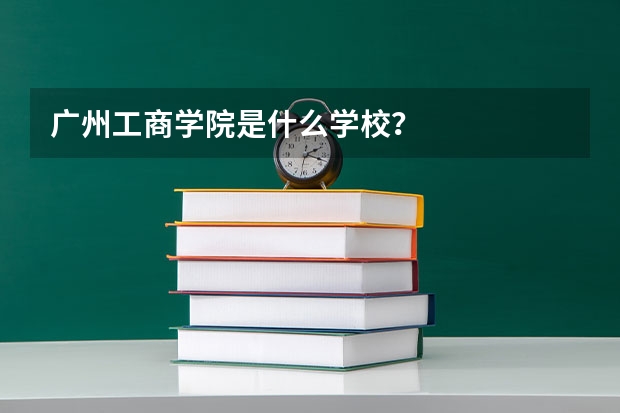 广州工商学院是什么学校？
