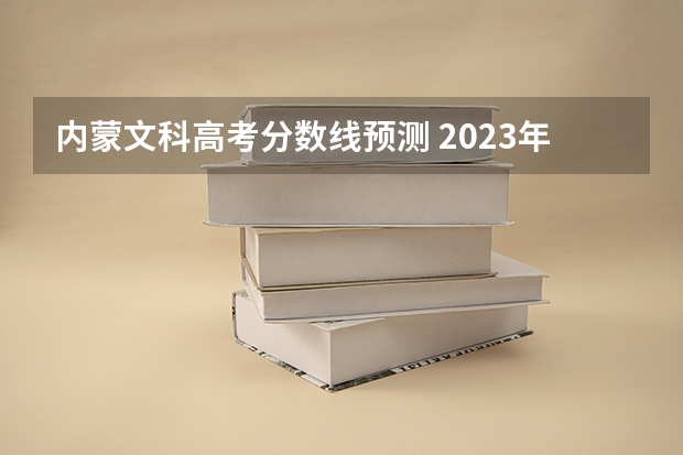 内蒙文科高考分数线预测 2023年高考内蒙古分数线预估