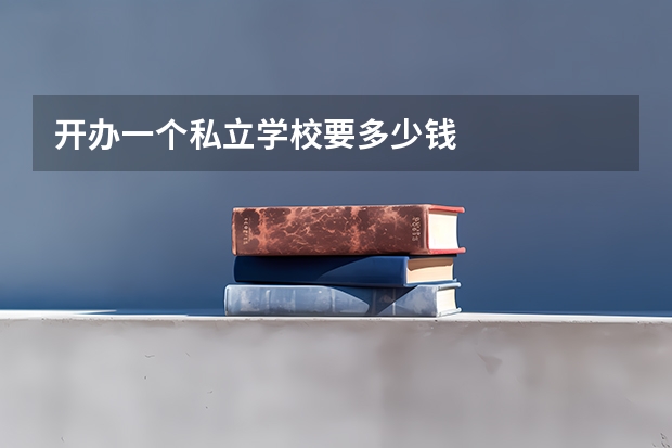 开办一个私立学校要多少钱