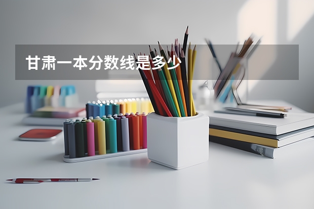 甘肃一本分数线是多少