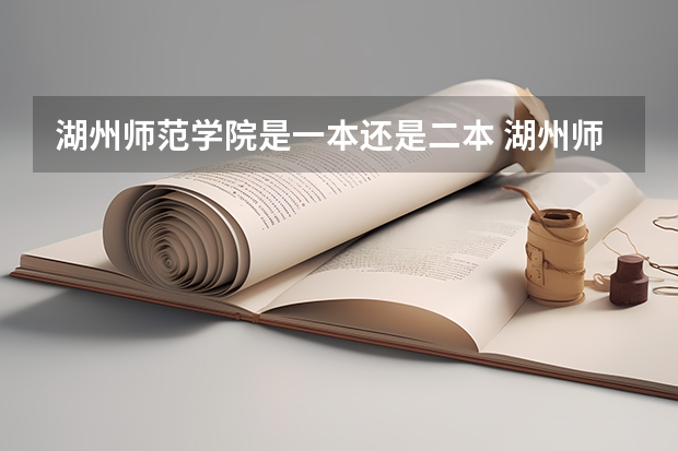湖州师范学院是一本还是二本 湖州师范学院综合实力展示：来看它是否值得一读！