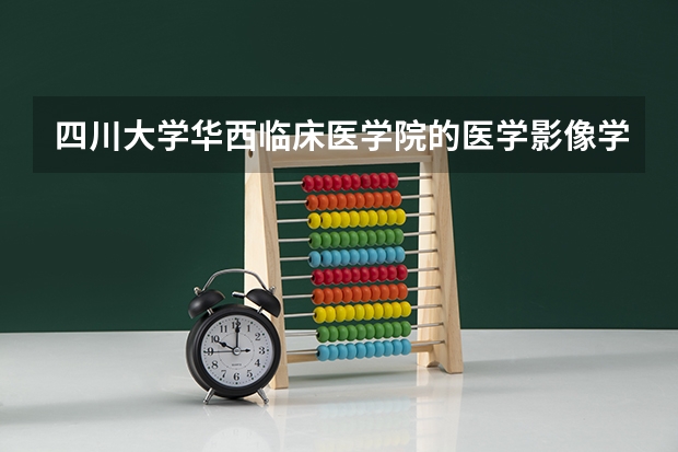 四川大学华西临床医学院的医学影像学专业如何？