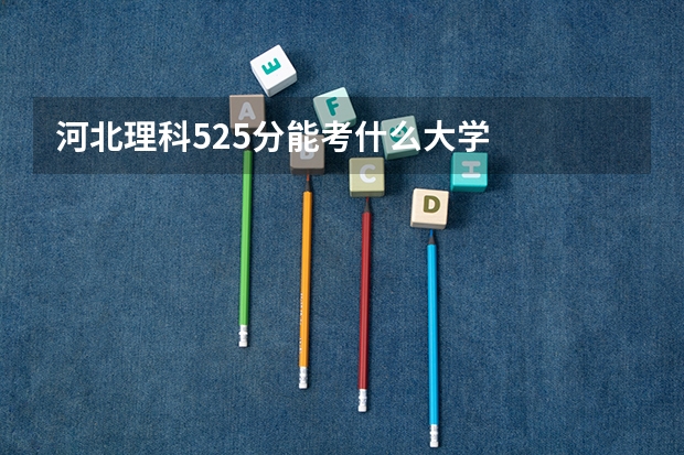 河北理科525分能考什么大学