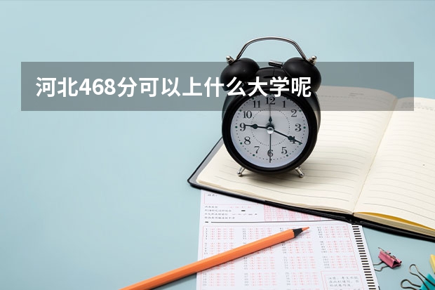 河北468分可以上什么大学呢