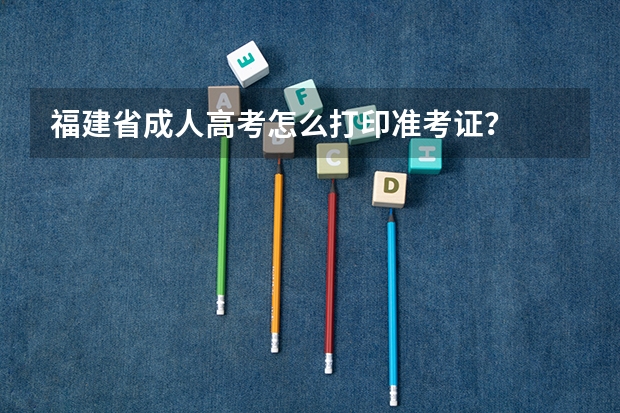 福建省成人高考怎么打印准考证？