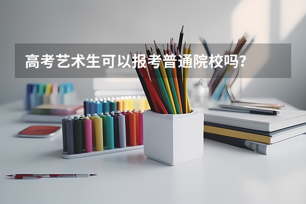高考艺术生可以报考普通院校吗？