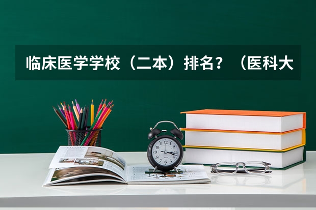 临床医学学校（二本）排名？（医科大学全国排名二本）