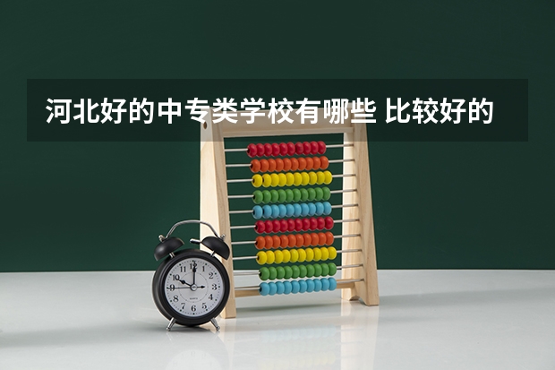 河北好的中专类学校有哪些 比较好的学校是哪所
