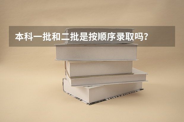本科一批和二批是按顺序录取吗？