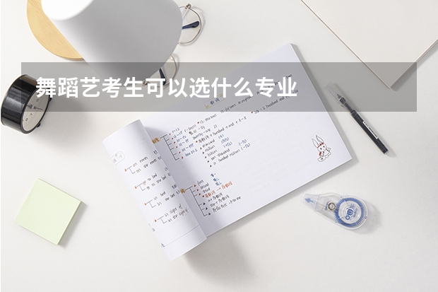 舞蹈艺考生可以选什么专业