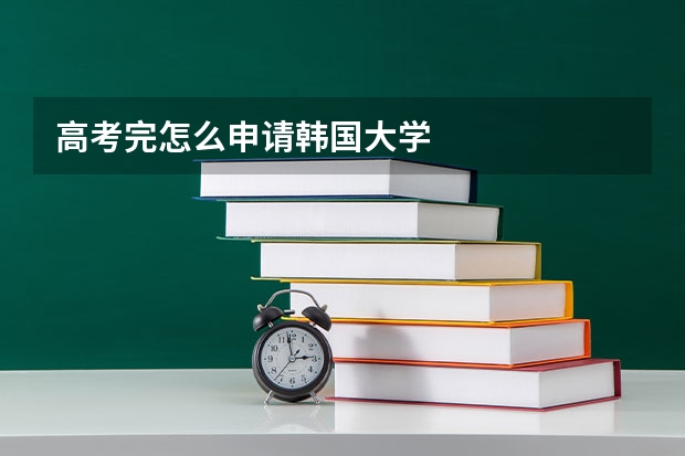 高考完怎么申请韩国大学