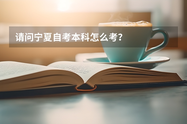 请问宁夏自考本科怎么考？