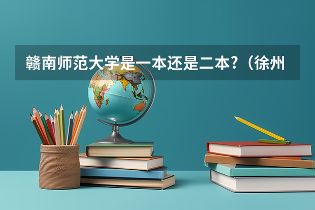 赣南师范大学是一本还是二本?（徐州师范大学是一本还是二本）