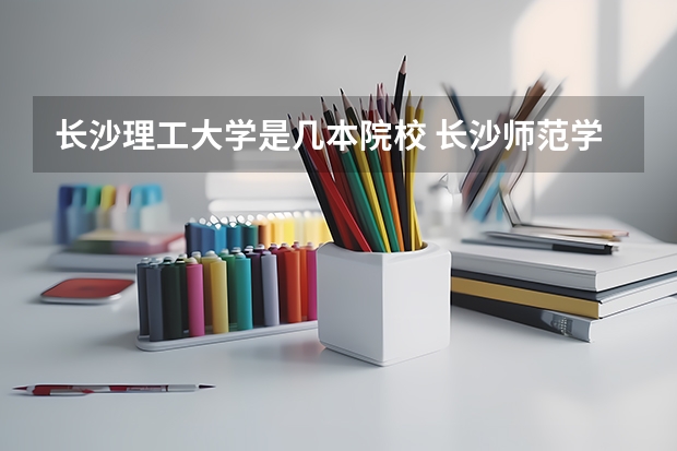 长沙理工大学是几本院校 长沙师范学院办学类型定位