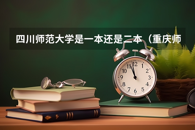 四川师范大学是一本还是二本（重庆师范大学属于一本还是二本）