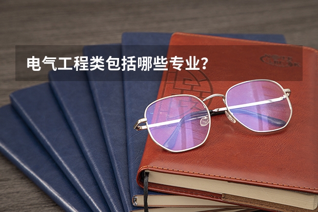 电气工程类包括哪些专业?