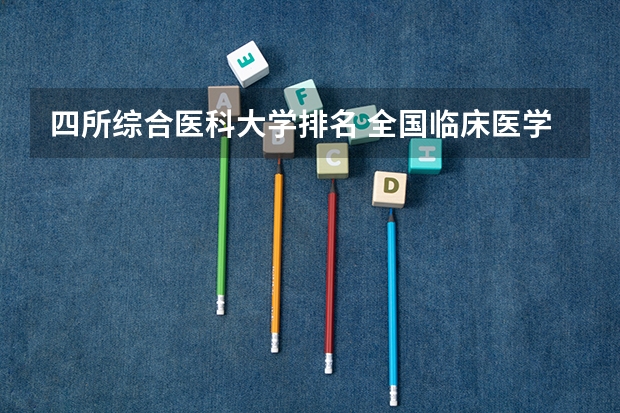 四所综合医科大学排名 全国临床医学大学排名一览表