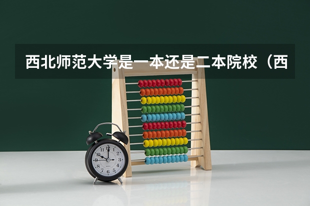 西北师范大学是一本还是二本院校（西北师范大学是一本还是二本院校）