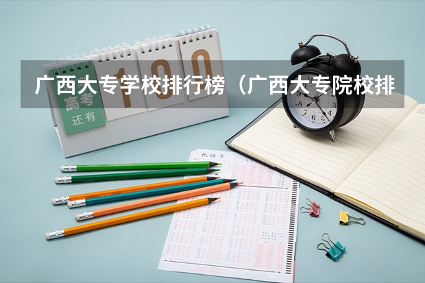广西大专学校排行榜（广西大专院校排名榜）