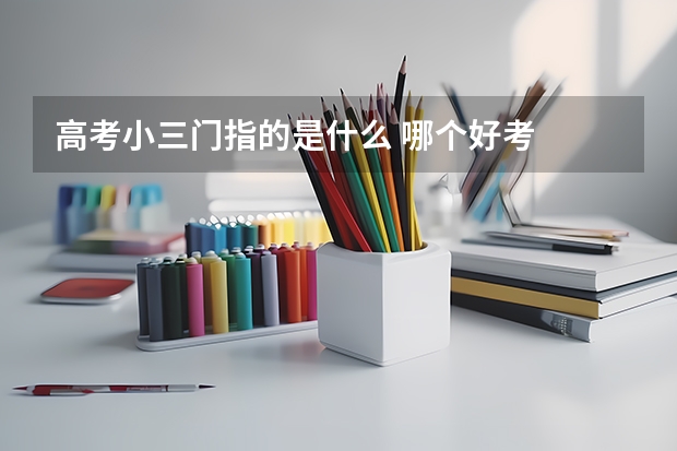 高考小三门指的是什么 哪个好考
