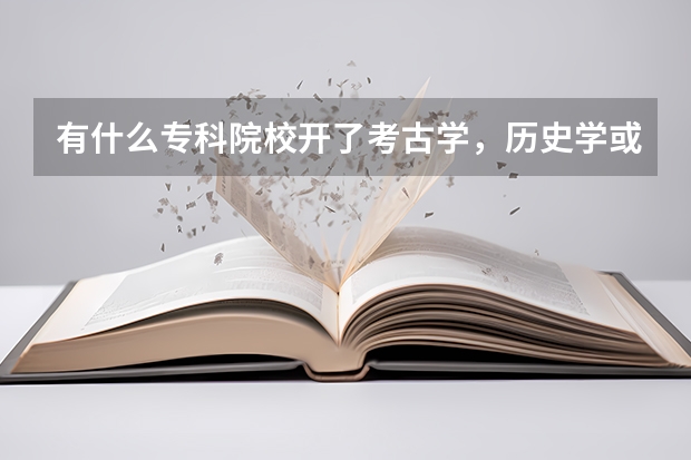 有什么专科院校开了考古学，历史学或档案学吗？