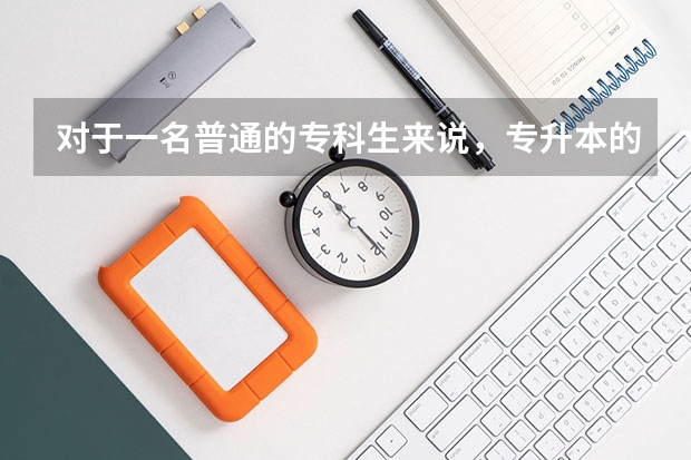 对于一名普通的专科生来说，专升本的难度大吗？