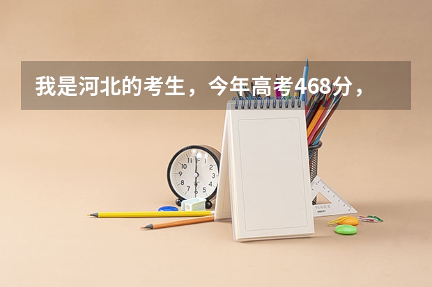 我是河北的考生，今年高考468分，能上什么样好的专科学校？