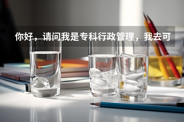 你好，请问我是专科行政管理，我去可以报考那些公务员招聘的专业呢