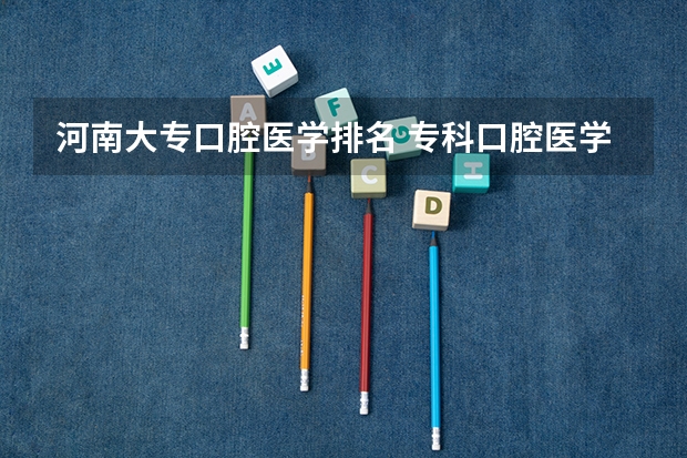 河南大专口腔医学排名 专科口腔医学专业排名