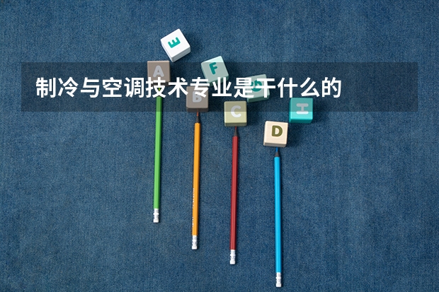 制冷与空调技术专业是干什么的
