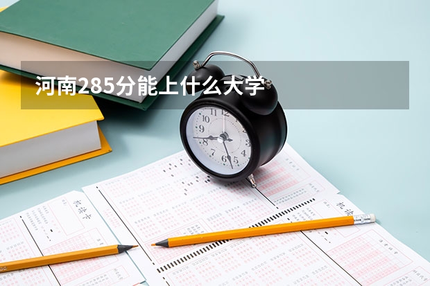 河南285分能上什么大学