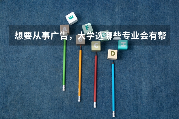 想要从事广告,大学选哪些专业会有帮助?