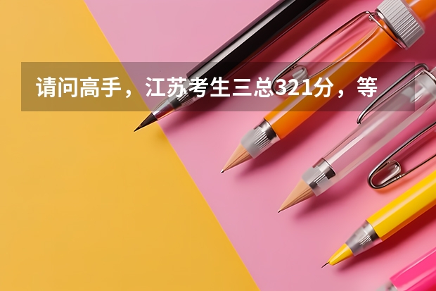 请问高手，江苏考生三总321分，等级双A（历史、地理）能上什么学校