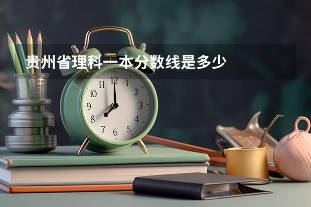 贵州省理科一本分数线是多少