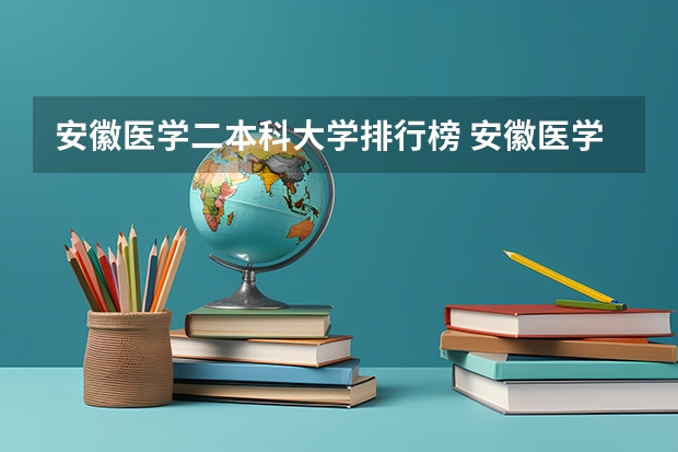 安徽医学二本科大学排行榜 安徽医学大学学校排名