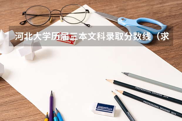 河北大学历届三本文科录取分数线(求全国三本院校分数线)