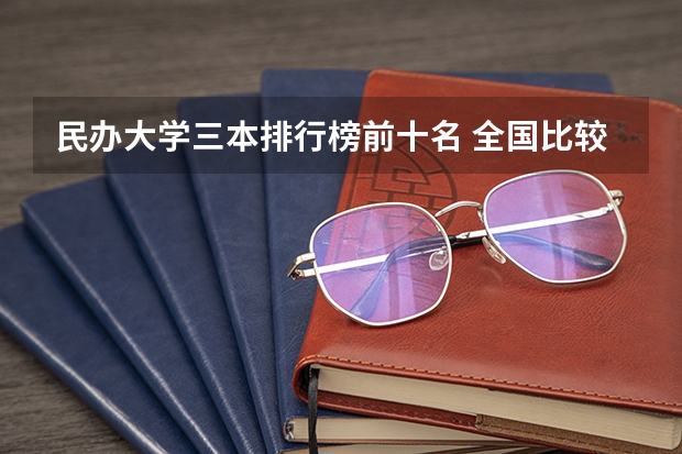 民办大学三本排行榜前十名 全国比较好的三本院校