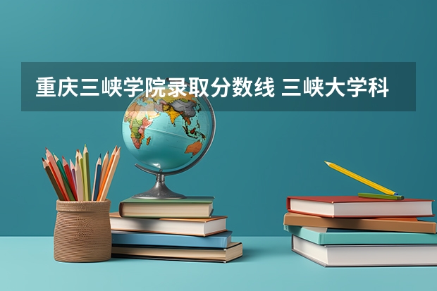 重庆三峡学院录取分数线 三峡大学科技学院录取分数线