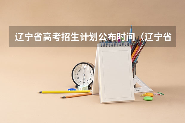 辽宁省高考招生计划公布时间（辽宁省专升本2023年填报志愿时间）