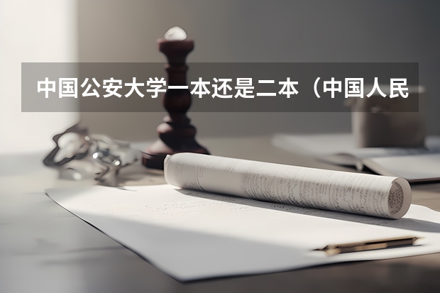 中国公安大学一本还是二本（中国人民公安大学是一本还是二本）