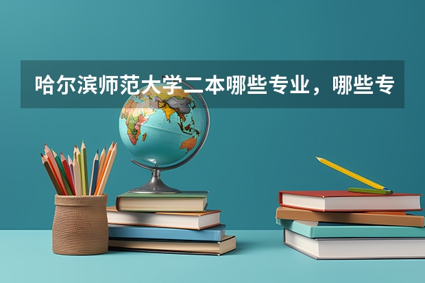 哈尔滨师范大学二本哪些专业，哪些专业较好？