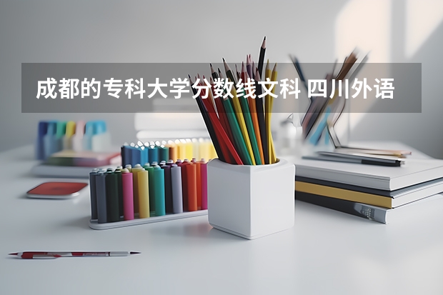 成都的专科大学分数线文科 四川外语学院成都学院分数线