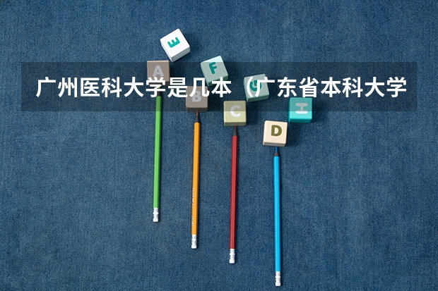 广州医科大学是几本（广东省本科大学排名）