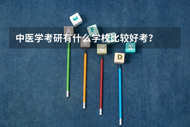 中医学考研有什么学校比较好考？