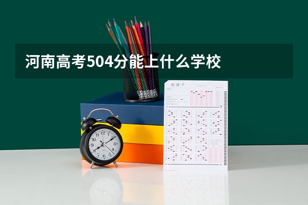 河南高考504分能上什么学校