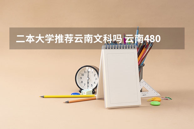 二本大学推荐云南文科吗 云南480文科能上的二本大学